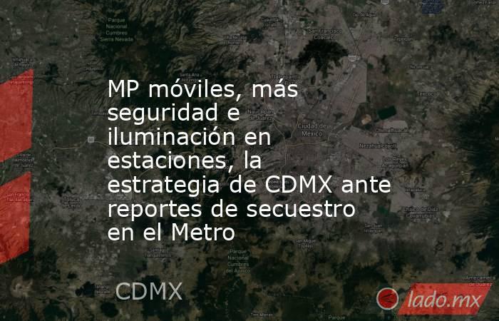 MP móviles, más seguridad e iluminación en estaciones, la estrategia de CDMX ante reportes de secuestro en el Metro. Noticias en tiempo real