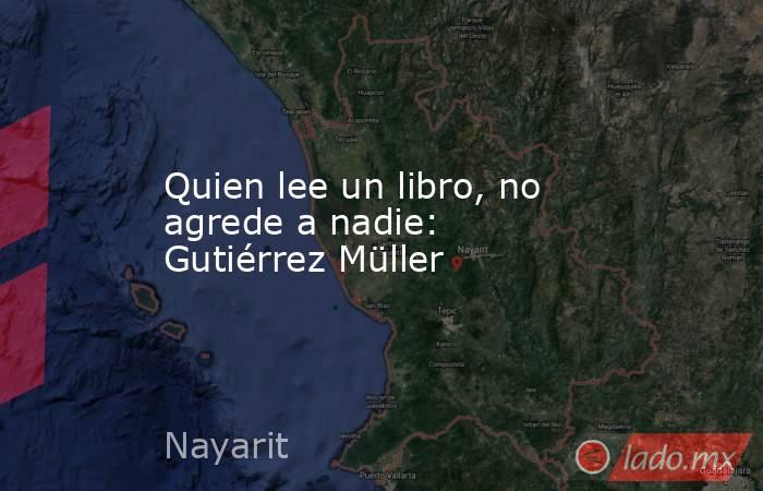 Quien lee un libro, no agrede a nadie: Gutiérrez Müller. Noticias en tiempo real