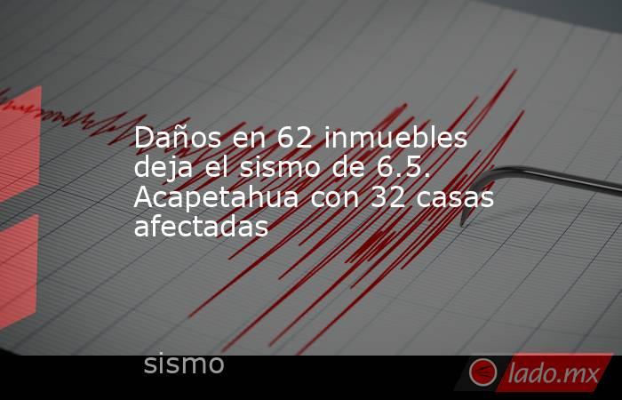 Daños en 62 inmuebles deja el sismo de 6.5. Acapetahua con 32 casas afectadas. Noticias en tiempo real