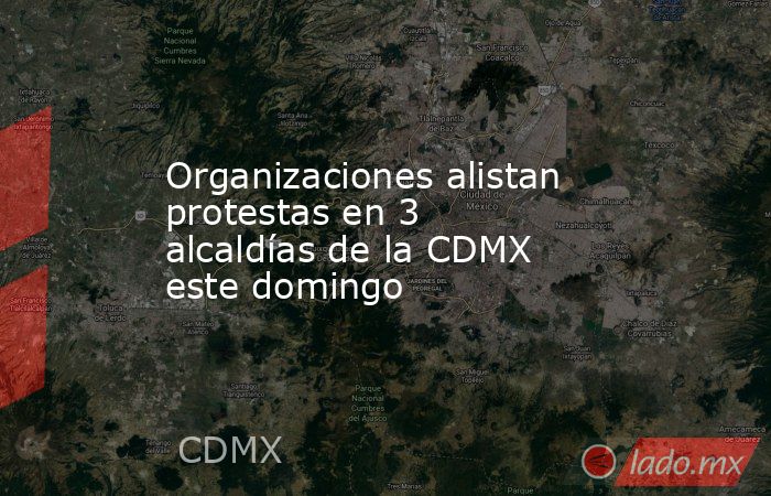 Organizaciones alistan protestas en 3 alcaldías de la CDMX este domingo. Noticias en tiempo real