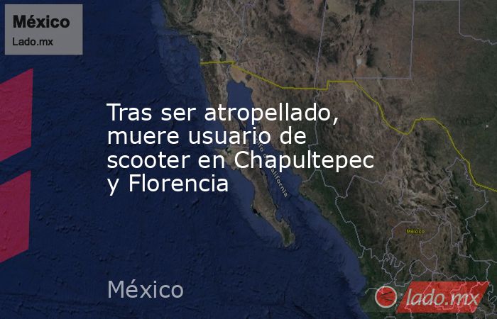 Tras ser atropellado, muere usuario de scooter en Chapultepec y Florencia. Noticias en tiempo real