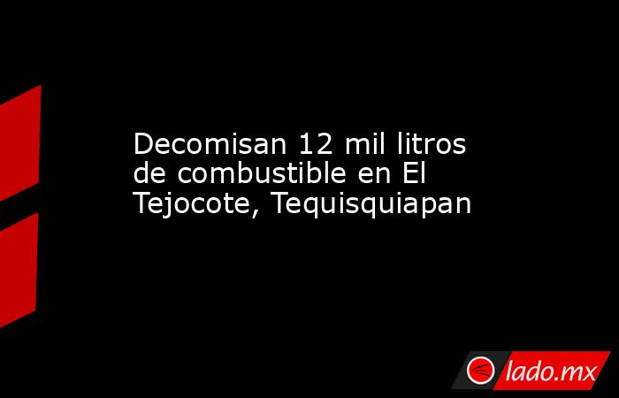Decomisan 12 mil litros de combustible en El Tejocote, Tequisquiapan. Noticias en tiempo real