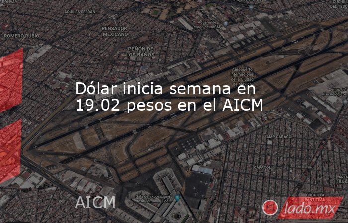 Dólar inicia semana en 19.02 pesos en el AICM. Noticias en tiempo real