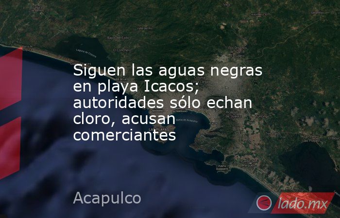 Siguen las aguas negras en playa Icacos; autoridades sólo echan cloro, acusan comerciantes. Noticias en tiempo real