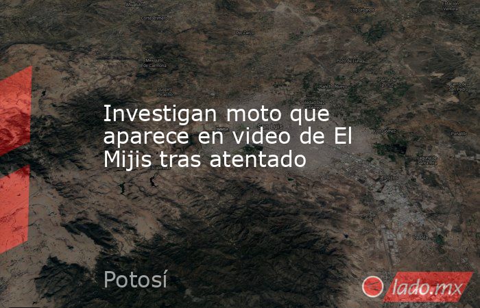 Investigan moto que aparece en video de El Mijis tras atentado . Noticias en tiempo real