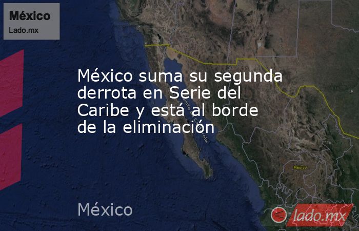 México suma su segunda derrota en Serie del Caribe y está al borde de la eliminación. Noticias en tiempo real