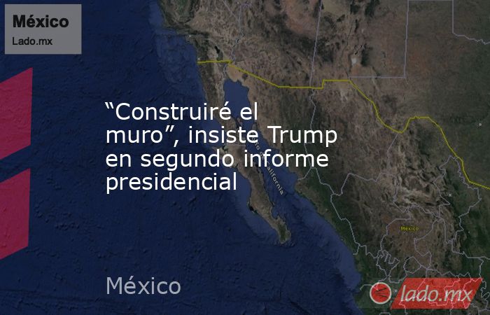 “Construiré el muro”, insiste Trump en segundo informe presidencial. Noticias en tiempo real