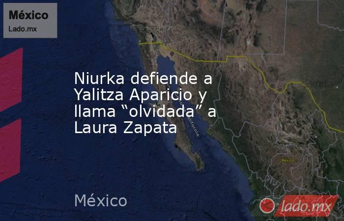 Niurka defiende a Yalitza Aparicio y llama “olvidada” a Laura Zapata. Noticias en tiempo real