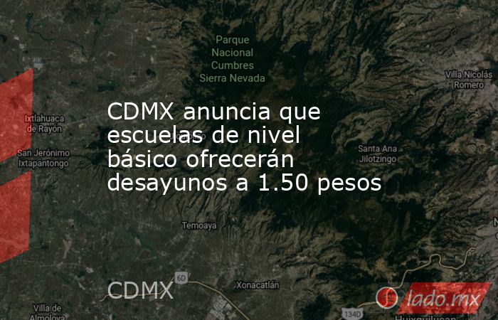 CDMX anuncia que escuelas de nivel básico ofrecerán desayunos a 1.50 pesos. Noticias en tiempo real