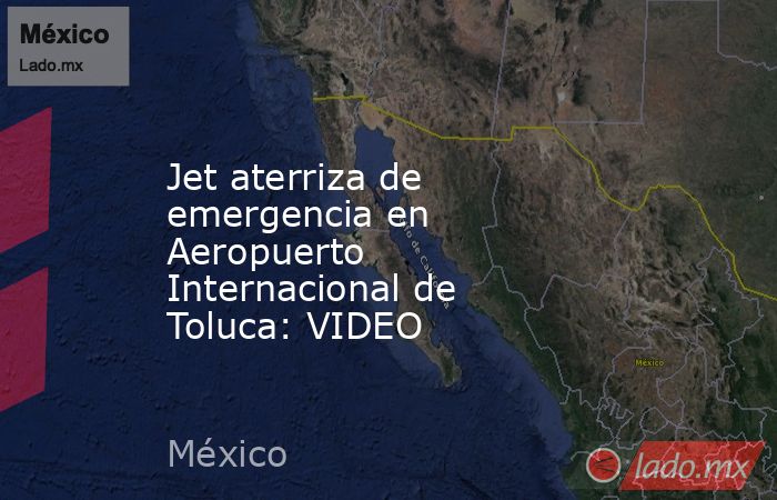 Jet aterriza de emergencia en Aeropuerto Internacional de Toluca: VIDEO. Noticias en tiempo real
