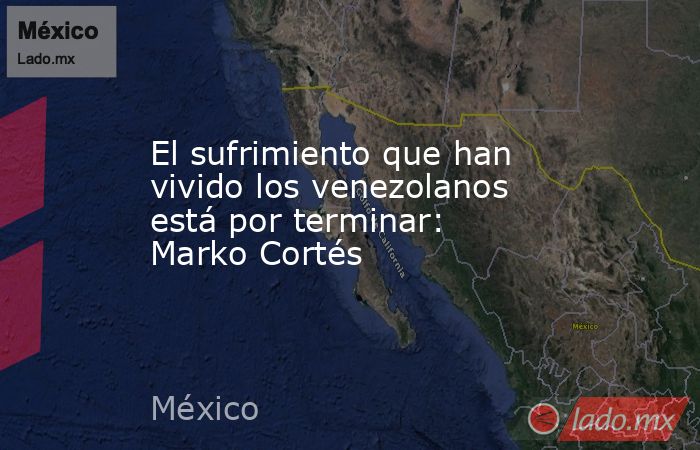 El sufrimiento que han vivido los venezolanos está por terminar: Marko Cortés. Noticias en tiempo real