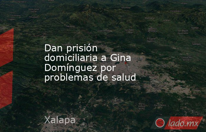 Dan prisión domiciliaria a Gina Domínguez por problemas de salud. Noticias en tiempo real