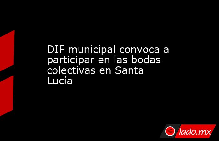 DIF municipal convoca a participar en las bodas colectivas en Santa Lucía. Noticias en tiempo real