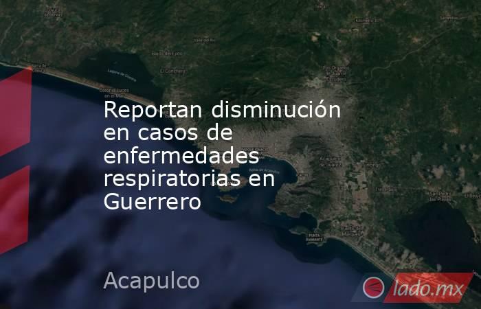 Reportan disminución en casos de enfermedades respiratorias en Guerrero. Noticias en tiempo real