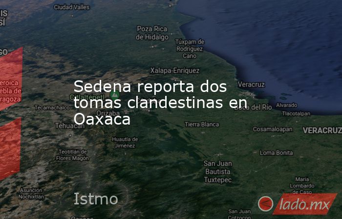 Sedena reporta dos tomas clandestinas en Oaxaca. Noticias en tiempo real
