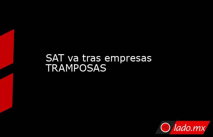 SAT va tras empresas TRAMPOSAS. Noticias en tiempo real