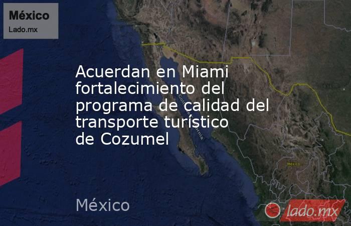Acuerdan en Miami fortalecimiento del programa de calidad del transporte turístico de Cozumel. Noticias en tiempo real