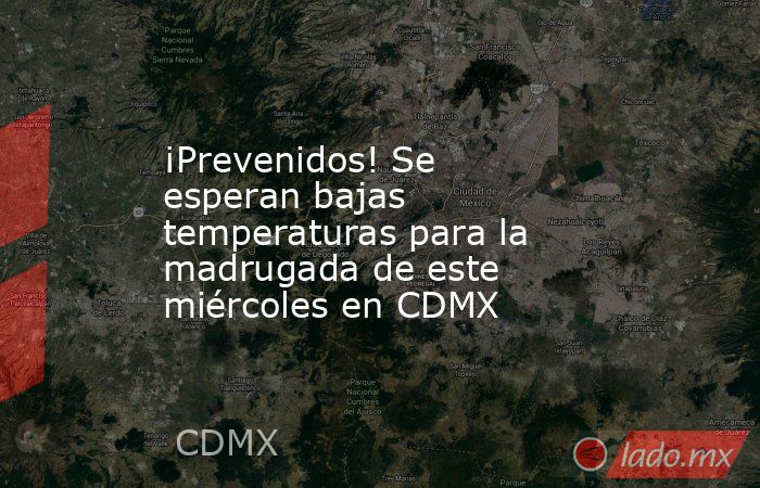 ¡Prevenidos! Se esperan bajas temperaturas para la madrugada de este miércoles en CDMX. Noticias en tiempo real