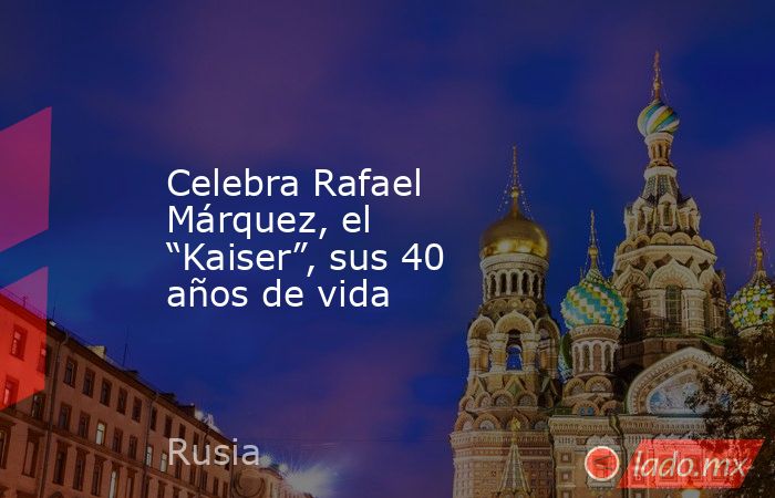 Celebra Rafael Márquez, el “Kaiser”, sus 40 años de vida. Noticias en tiempo real