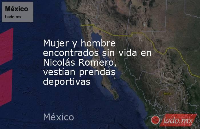 Mujer y hombre encontrados sin vida en Nicolás Romero, vestían prendas deportivas. Noticias en tiempo real