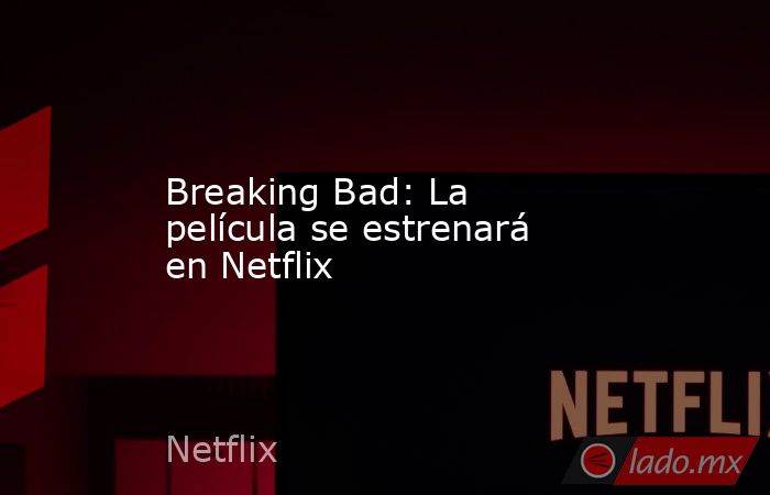 Breaking Bad: La película se estrenará en Netflix. Noticias en tiempo real