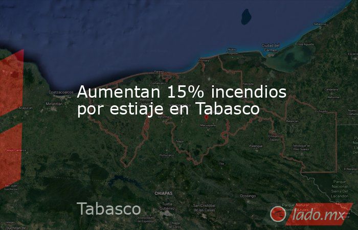 Aumentan 15% incendios por estiaje en Tabasco. Noticias en tiempo real
