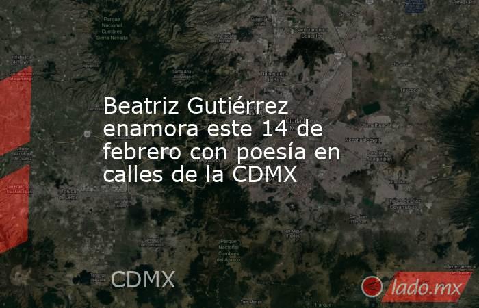 Beatriz Gutiérrez enamora este 14 de febrero con poesía en calles de la CDMX. Noticias en tiempo real