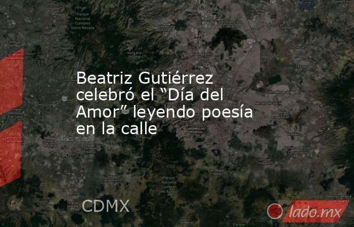 Beatriz Gutiérrez celebró el “Día del Amor” leyendo poesía en la calle. Noticias en tiempo real