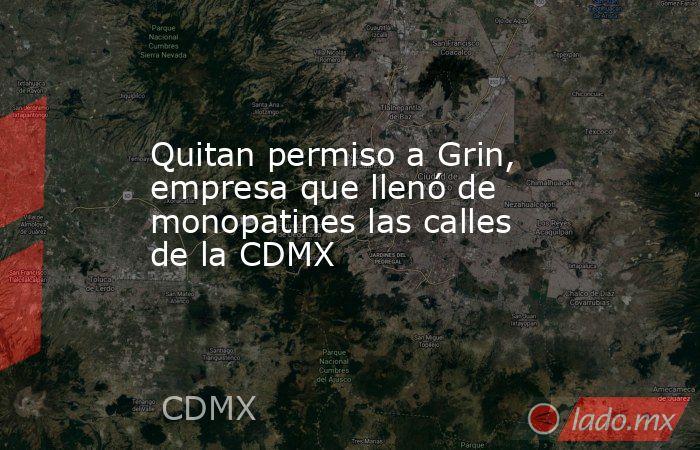 Quitan permiso a Grin, empresa que llenó de monopatines las calles de la CDMX. Noticias en tiempo real
