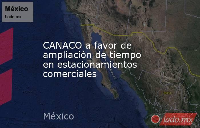 CANACO a favor de ampliación de tiempo en estacionamientos comerciales. Noticias en tiempo real