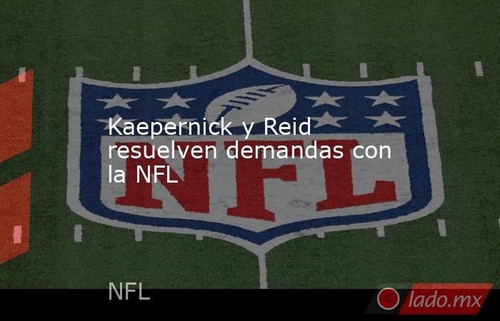 Kaepernick y Reid resuelven demandas con la NFL. Noticias en tiempo real