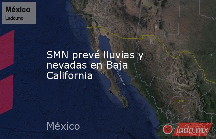 SMN prevé lluvias y nevadas en Baja California. Noticias en tiempo real