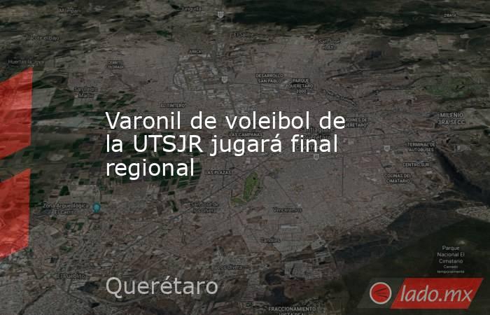 Varonil de voleibol de la UTSJR jugará final regional. Noticias en tiempo real
