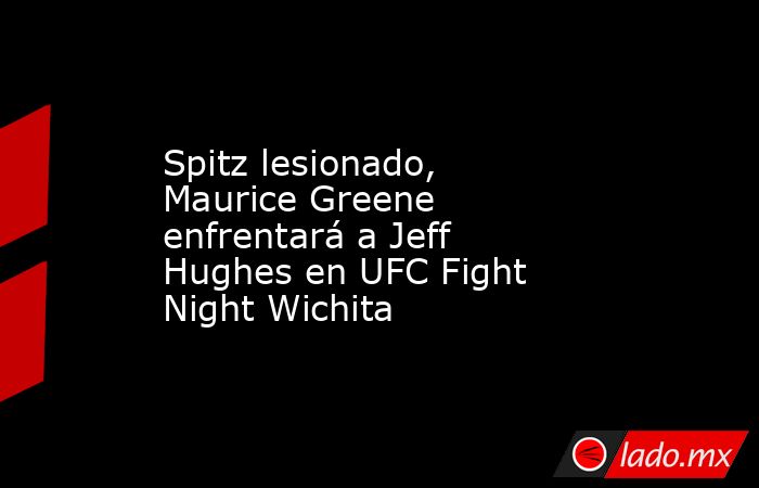 Spitz lesionado, Maurice Greene enfrentará a Jeff Hughes en UFC Fight Night Wichita. Noticias en tiempo real