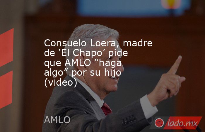 Consuelo Loera, madre de ‘El Chapo’ pide que AMLO “haga algo” por su hijo (video). Noticias en tiempo real