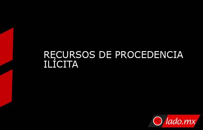 RECURSOS DE PROCEDENCIA ILÍCITA. Noticias en tiempo real