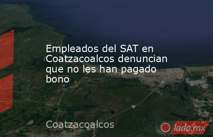 Empleados del SAT en Coatzacoalcos denuncian que no les han pagado bono. Noticias en tiempo real