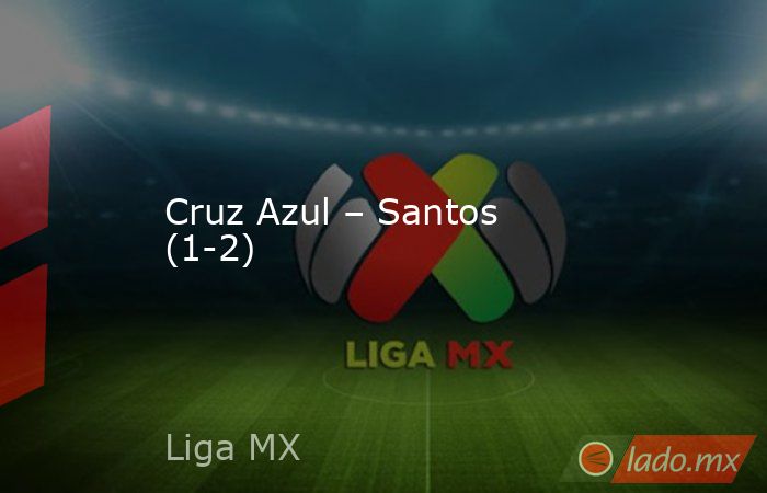 Cruz Azul – Santos (1-2). Noticias en tiempo real