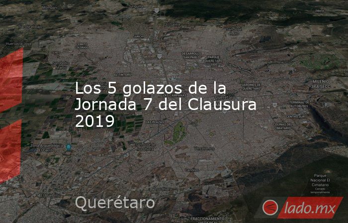 Los 5 golazos de la Jornada 7 del Clausura 2019. Noticias en tiempo real