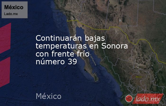 Continuarán bajas temperaturas en Sonora con frente frío número 39. Noticias en tiempo real