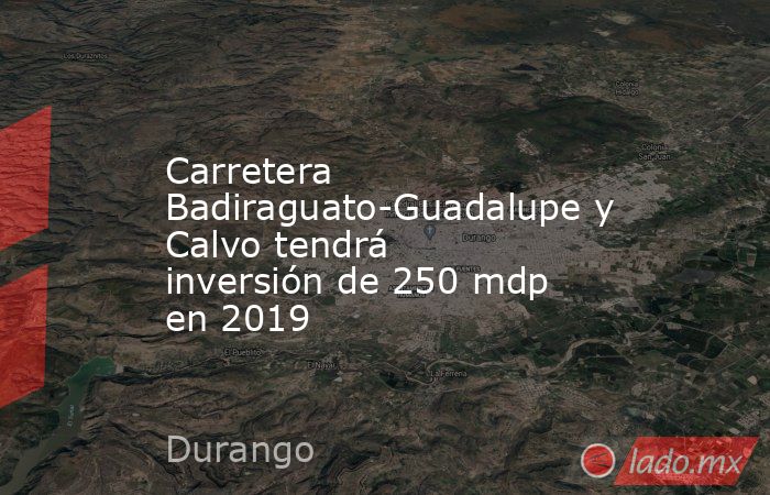 Carretera Badiraguato-Guadalupe y Calvo tendrá inversión de 250 mdp en 2019. Noticias en tiempo real