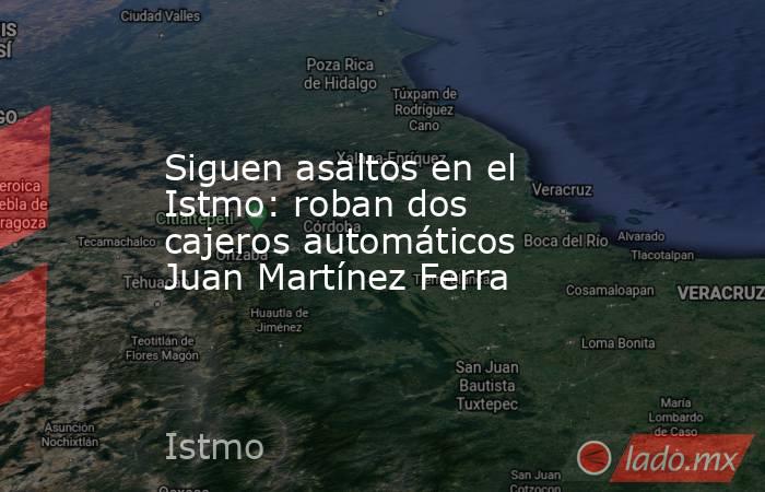 Siguen asaltos en el Istmo: roban dos cajeros automáticos Juan Martínez Ferra. Noticias en tiempo real