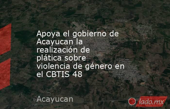 Apoya el gobierno de Acayucan la realización de plática sobre violencia de género en el CBTIS 48. Noticias en tiempo real
