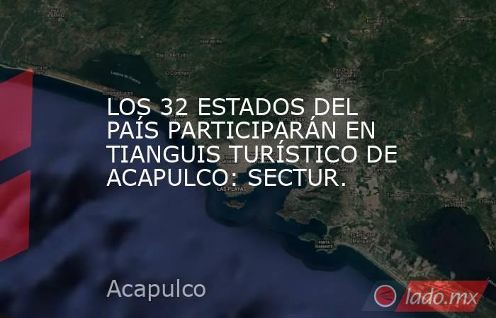 LOS 32 ESTADOS DEL PAÍS PARTICIPARÁN EN TIANGUIS TURÍSTICO DE ACAPULCO: SECTUR.. Noticias en tiempo real
