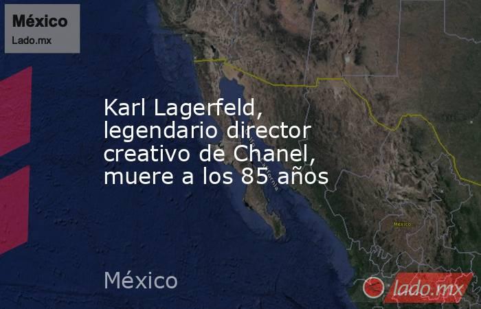 Karl Lagerfeld, legendario director creativo de Chanel, muere a los 85 años. Noticias en tiempo real