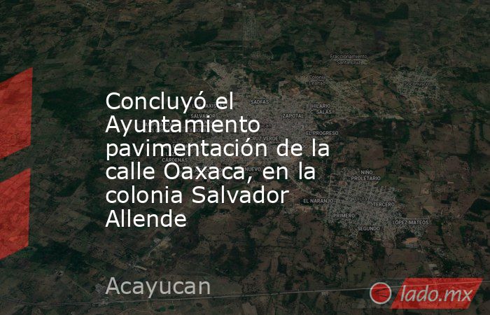 Concluyó el Ayuntamiento pavimentación de la calle Oaxaca, en la colonia Salvador Allende. Noticias en tiempo real