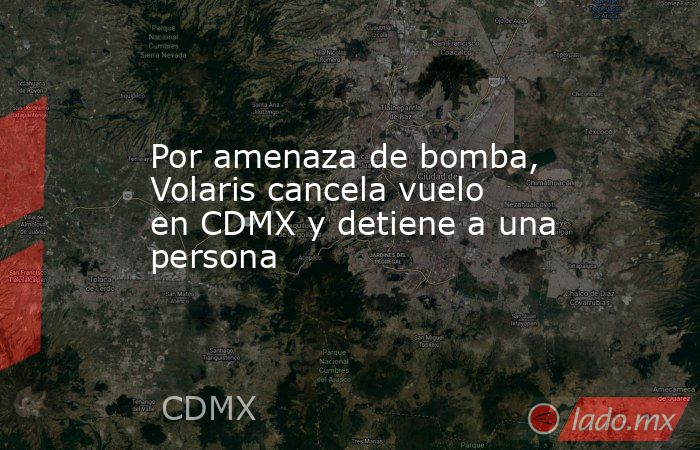Por amenaza de bomba, Volaris cancela vuelo en CDMX y detiene a una persona. Noticias en tiempo real