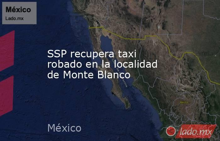 SSP recupera taxi robado en la localidad de Monte Blanco. Noticias en tiempo real