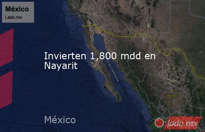 Invierten 1,800 mdd en Nayarit. Noticias en tiempo real