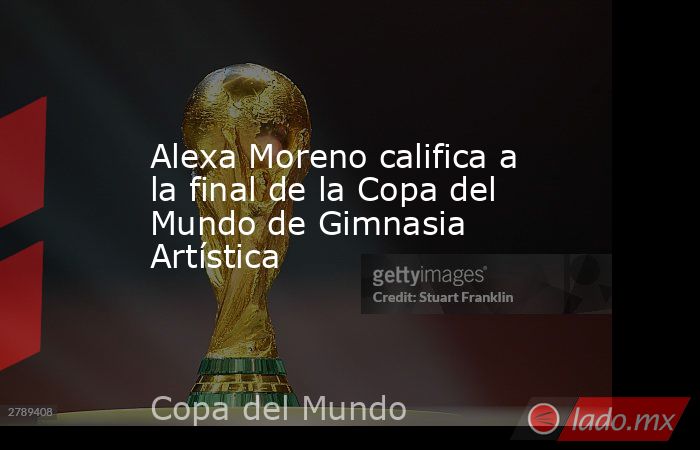 Alexa Moreno califica a la final de la Copa del Mundo de Gimnasia Artística. Noticias en tiempo real